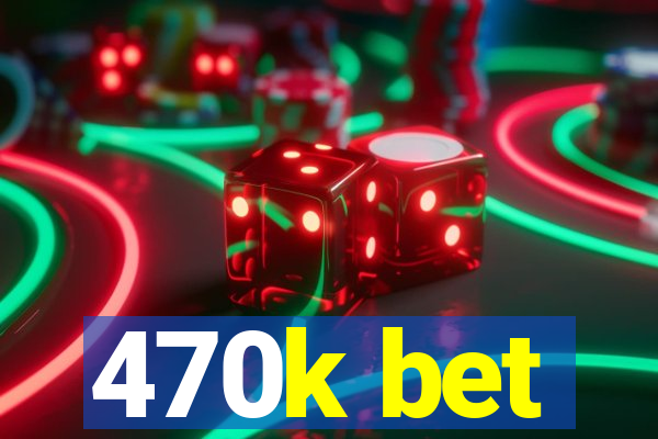 470k bet